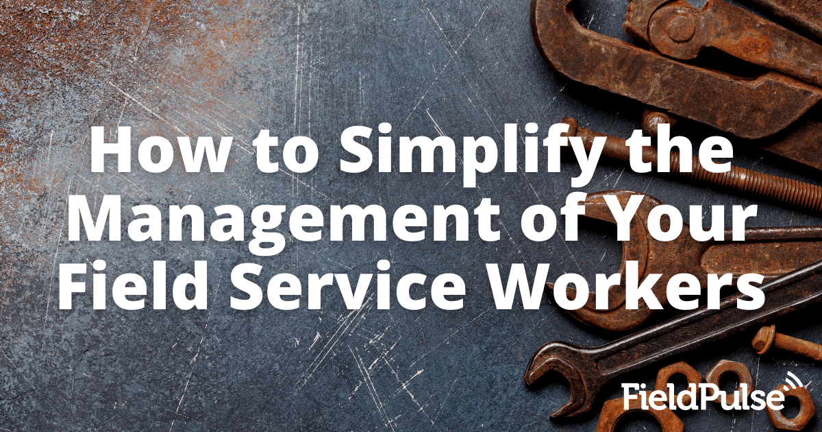 How to Simplify the Management of Your Field Service Workers