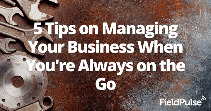 5 Tips on Managing Your Business When You’re Always on the Go