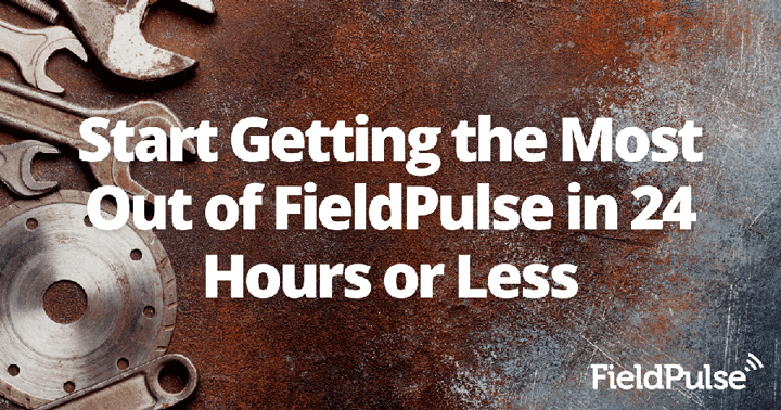 Start Getting the Most Out of FieldPulse in 24 Hours or Less