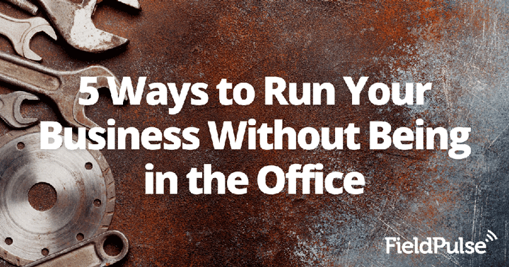 5 Ways to Run Your Business Without Being in the Office