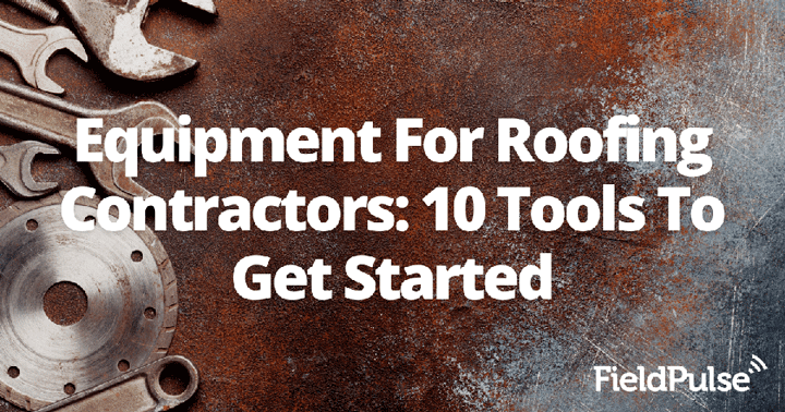 Equipment For Roofing Contractors: 10 Tools To Get Started