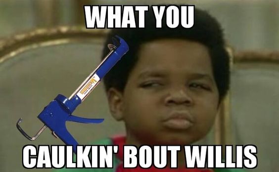 Plumbing Meme: What you caulkin' bout Willis
